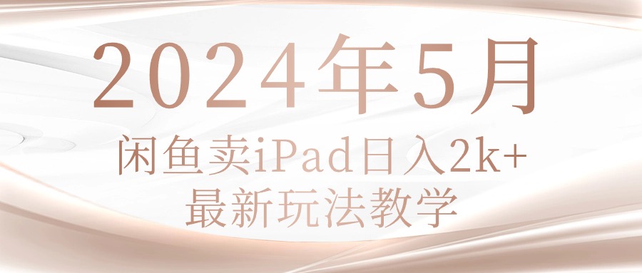 （10459期）2024年5月闲鱼卖ipad日入2k，最新玩法教学-瑞东轻创终点站