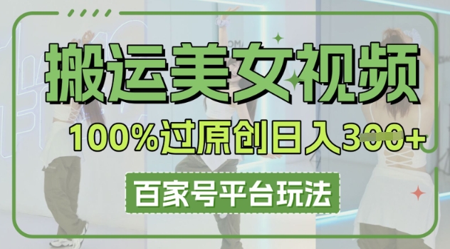 搬运美女视频100%过原创大揭秘,百家号平台玩法,轻松日入3张(可矩阵)-瑞东轻创终点站