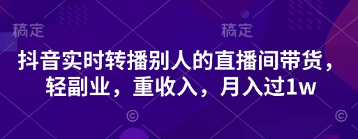 抖音实时转播别人的直播间带货,轻副业,重收入,月入过1w-瑞东轻创终点站