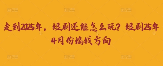 走到2025年,短剧还能怎么玩?短剧25年4月份搞钱方向-瑞东轻创终点站