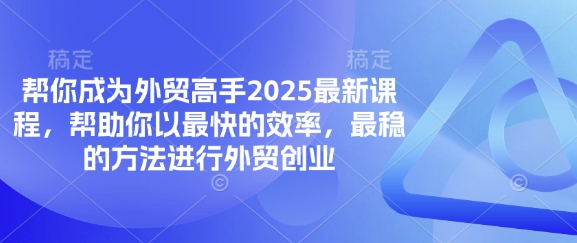 帮你成为外贸高手2025最新课程,帮助你以最快的效率,最稳的方法进行外贸创业-瑞东轻创终点站