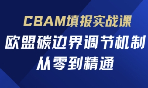 CBAM填报实战课,欧盟碳边界调节机制,从零到精通-瑞东轻创终点站