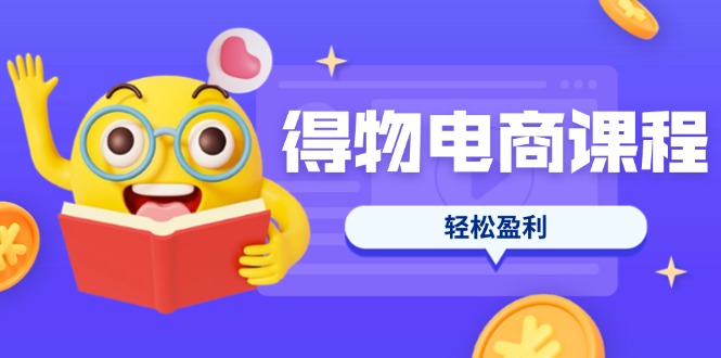 （14146期）得物电商课程合集，选品、优化、定价全攻略，7天SOP单品爆红，轻松盈利-瑞东轻创终点站