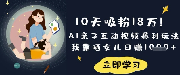 10天吸粉18W!AI亲子互动视频暴利玩法,我靠晒女儿日入数张-瑞东轻创终点站