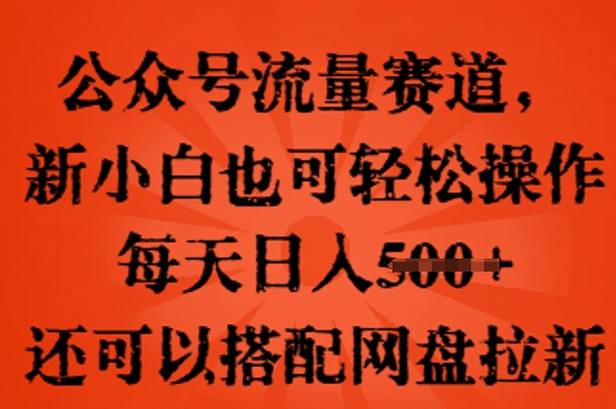公众号流量赛道,新人小白也可轻松上手操作,每天日入100+,还可以搭配网盘拉新-瑞东轻创终点站
