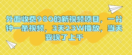 外面收费980的新视频项目,一分钟一条视频,3天23W播放,当天变现了上千-瑞东轻创终点站