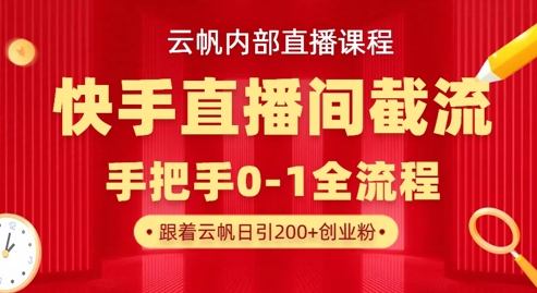 云帆内部直播课·快手直播间截流玩法,日引100+创业粉-瑞东轻创终点站