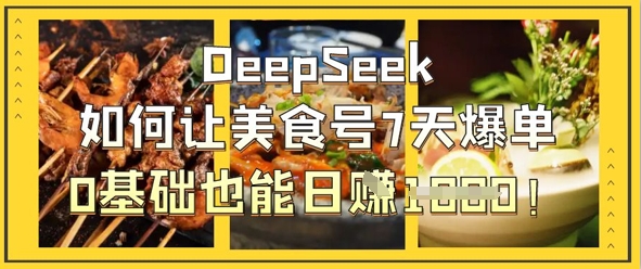DeepSeek如何让美食号7天爆单,0基础也能日入1k-瑞东轻创终点站