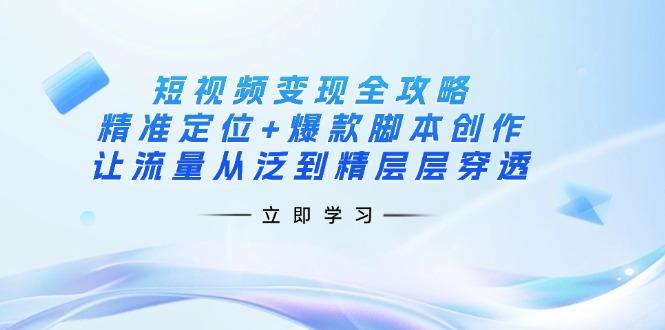 (14159期)短视频变现全攻略:精准定位+爆款脚本创作,让流量从泛到精层层穿透-瑞东轻创终点站