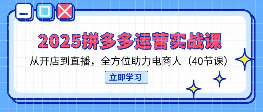 (14259期)2025拼多多运营实战课,从开店到直播,全方位助力电商人(40节课)-瑞东轻创终点站