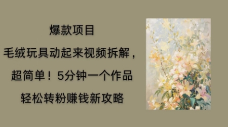 毛绒玩具动起来项目拆解,三四分钟一个作品,轻松转粉挣钱新玩法-瑞东轻创终点站