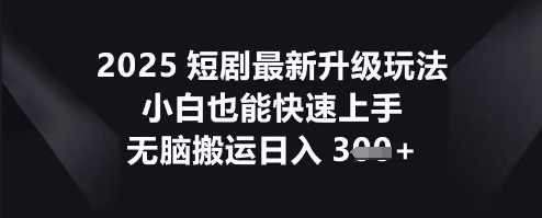 2025短剧最新升级玩法,小白也能快速上手,无脑搬运日入3张-瑞东轻创终点站