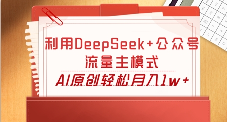 利用DeepSeek+公众号流量主模式,AI原创轻松月入1w+-瑞东轻创终点站