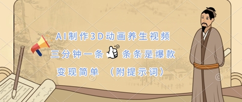 AI制作3D动画养生视频,三分钟一条,条条是爆款,变现简单(附提示词)-瑞东轻创终点站
