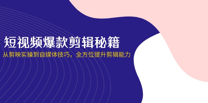(14244期)短视频爆款剪辑秘籍,从剪映实操到自媒体技巧,全方位提升剪辑能力-瑞东轻创终点站