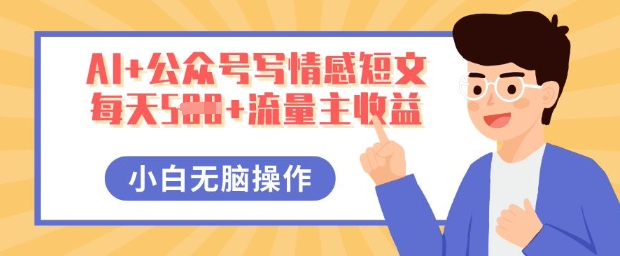 AI+公众号写情感短文,每天5张+流量主收益,多号矩阵无脑操作,小白轻松上手,保姆级教程-瑞东轻创终点站