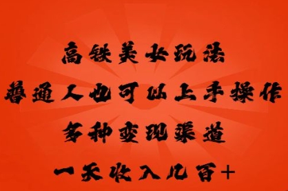 高铁美女玩法,普通人也可以轻松上手,多种渠道变现,一天几张-瑞东轻创终点站