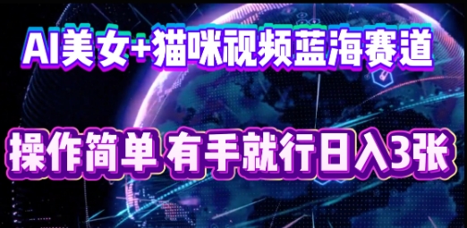 AI美女+猫咪视频蓝海赛道,操作简单,有手就行日入3张-瑞东轻创终点站