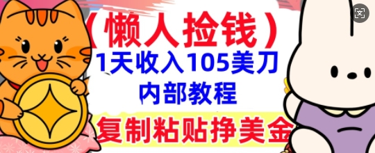 复制粘贴挣美刀,1天收入105刀,小白专属,0门槛, 懒人捡钱,被动收入-瑞东轻创终点站