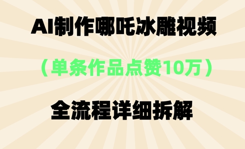 AI哪吒冰雕视频,单条视频点赞10W+,全流程详细拆解-瑞东轻创终点站