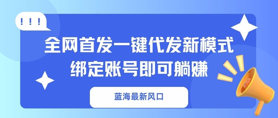 (14183期)蓝海最新风口,全网首发一键代发新模式!绑定账号即可躺赚-瑞东轻创终点站