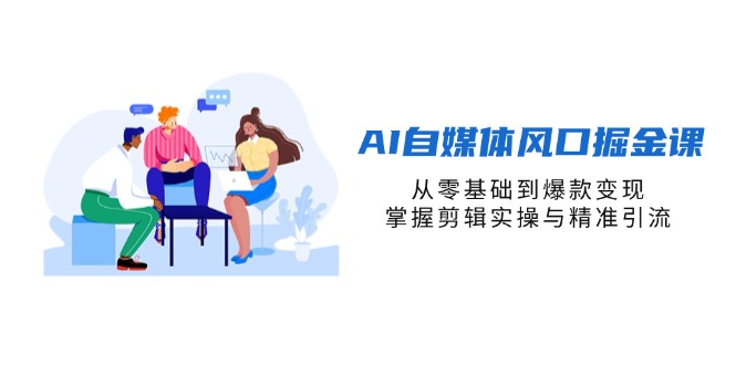 (14329期)AI自媒体风口掘金课,从零基础到爆款变现,掌握剪辑实操与精准引流-瑞东轻创终点站