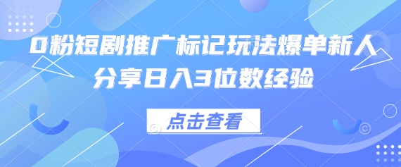 0粉短剧推广标记玩法爆单新人分享日入3位数经验-瑞东轻创终点站