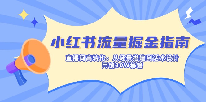 (14174期)小红书流量掘金指南:直播间高转化:从场景搭建到话术设计,月销30W秘籍-瑞东轻创终点站