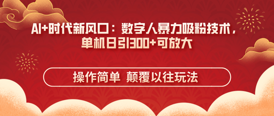 (14304期)AI+时代新风口:数字人暴力吸粉技术,单机日引300+可放大 操作简单 颠...-瑞东轻创终点站