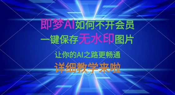 即梦AI如何不开会员,一键保存无水印图片,让你的AI之路更畅通,详细教学来啦-瑞东轻创终点站