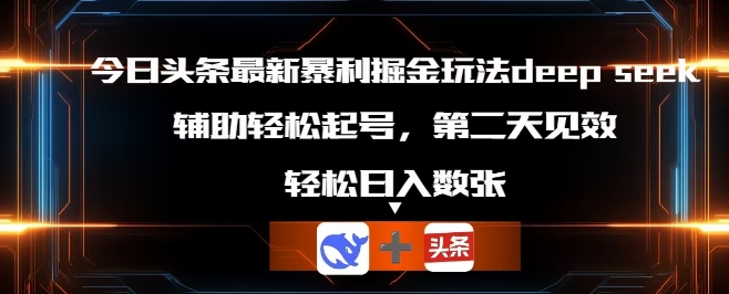 今日头条最新暴利掘金玩法deepseek,辅助轻松矩阵当天起号,第二天见收益,轻松日入数张-瑞东轻创终点站
