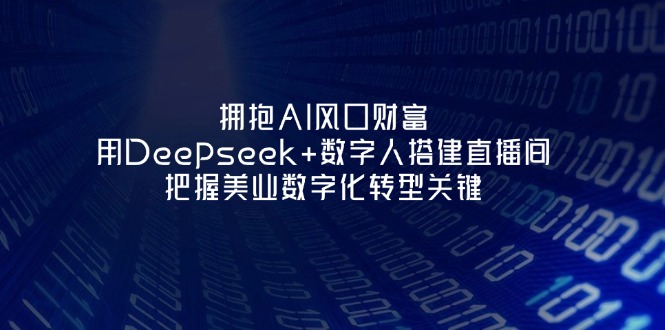 (14299期)拥抱AI风口财富:用Deepseek+数字人搭建直播间,把握美业数字化转型关键-瑞东轻创终点站