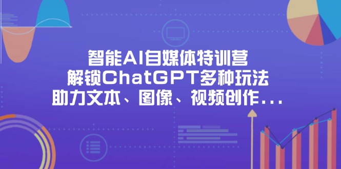 (14245期)智能AI自媒体特训营,解锁ChatGPT多种玩法,助力文本、图像、视频创作...-瑞东轻创终点站