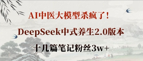 AI中医大模型杀疯了!DeepSeek中式养生2.0版本,十几篇笔记粉丝3w+-瑞东轻创终点站