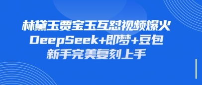持续爆火的林黛玉贾宝玉互怼视频,比爽文还好看,利用DeepSeek+即梦+豆包就可以完美复刻-瑞东轻创终点站