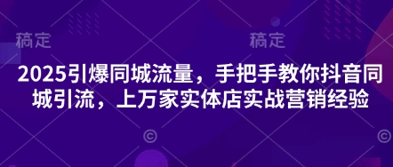 2025引爆同城流量,手把手教你抖音同城引流,上万家实体店实战营销经验-瑞东轻创终点站