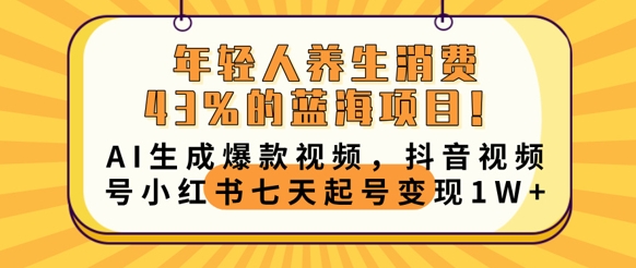 年轻人养生消费43%的蓝海项目,AI生成爆款视频,抖音视频号小红书七天起号变现1w-瑞东轻创终点站