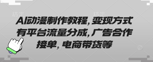 AI动漫制作教程,变现方式有平台流量分成,广告合作接单,电商带货等-瑞东轻创终点站