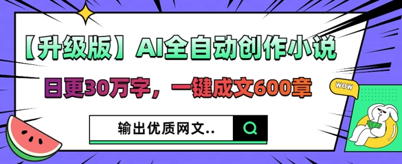 【升级版】AI全自动创作小说,日更30万字,一键成文600章-瑞东轻创终点站