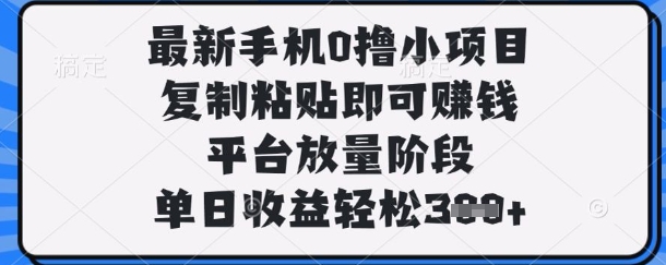 最新手机0撸小项目,复制粘贴即可挣钱,平台放量阶段,单日收益轻松3张+【揭秘】-瑞东轻创终点站