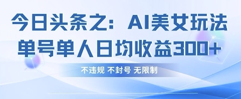 今日头条之AI美女玩法单号单人日均收益3张+,不违规 不封号 无限制-瑞东轻创终点站