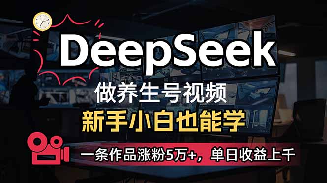 (14199期)小白用DeepSeek做养生号,一条作品涨粉5万+,单日收益上千-瑞东轻创终点站