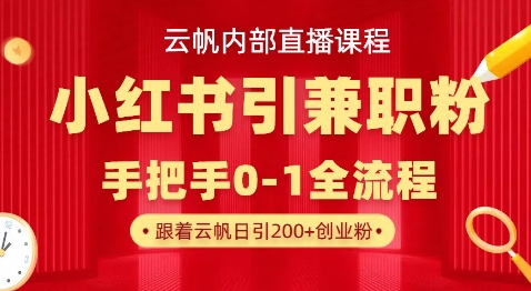 云帆内部直播课,小红书引流兼职粉教程,日引500+月变现过W-瑞东轻创终点站
