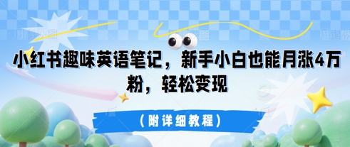 小红书趣味英语笔记,新手小白也能月涨4W粉,轻松变现(附详细教程)-瑞东轻创终点站
