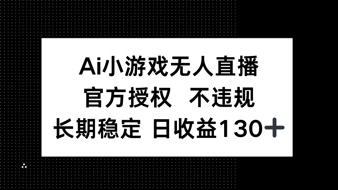 (14260期)AI小游戏无人直播,官方授权 不违规,单日平均收益130+-瑞东轻创终点站