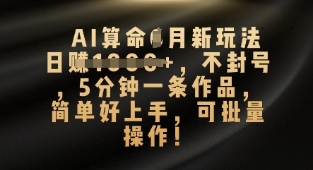 AI算命4月新玩法,日入数张,不封号,5分钟一条作品,简单好上手,可批量操作-瑞东轻创终点站