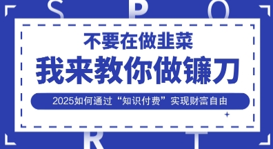 韭菜生涯终结者,我来教你做镰刀,2025如何通过“知识付费”实现财F自由【揭秘】-瑞东轻创终点站