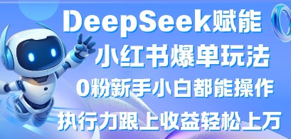 DeepSeek赋能小红书爆单玩法0粉新手小白都能操作,执行力跟上收益轻松上W,懒人勿做-瑞东轻创终点站
