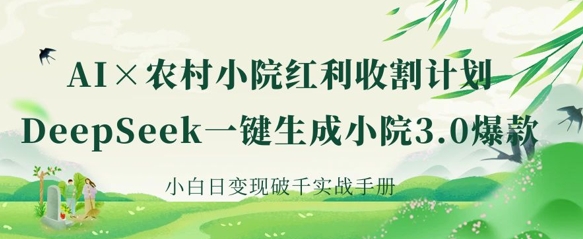 AI+农村小院红利收割:DeepSeek一键生成小院3.0爆款,小白日变现破千实战手册-瑞东轻创终点站