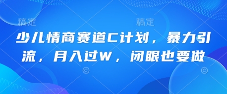 少儿情商赛道C计划,暴力引流,月入过W,闭眼也要做-瑞东轻创终点站